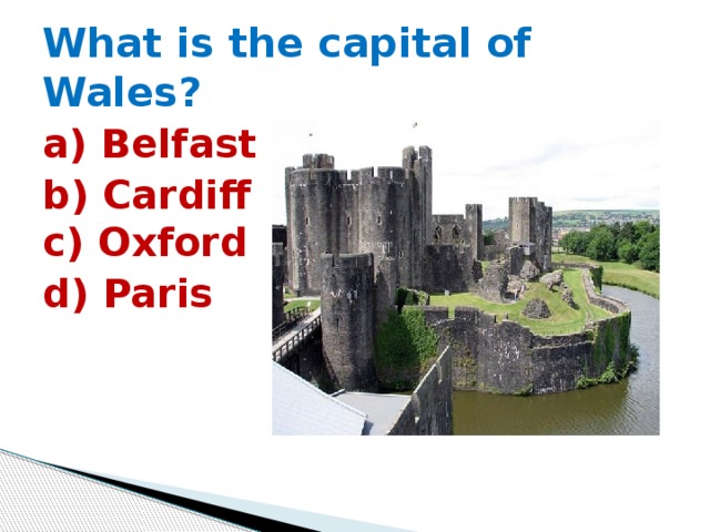 What is the capital of Wales? a) Belfast b) Cardiff  c) Oxford d) Paris 