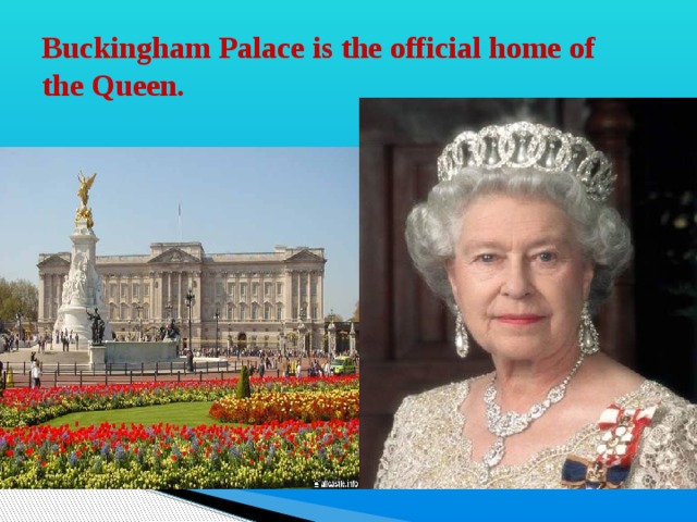 Buckingham Palace is the official home of  the Queen. 