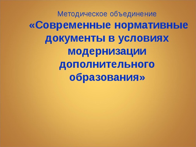 Методическое объединение  «Современные нормативные документы в условиях модернизации дополнительного образования»  