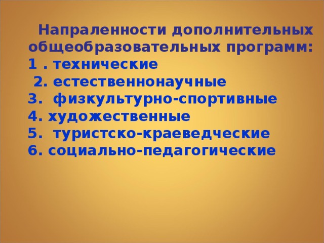  Напраленности дополнительных общеобразовательных программ: 1 . технические  2. естественнонаучные 3. физкультурно-спортивные 4. художественные 5. туристско-краеведческие 6. социально-педагогические 