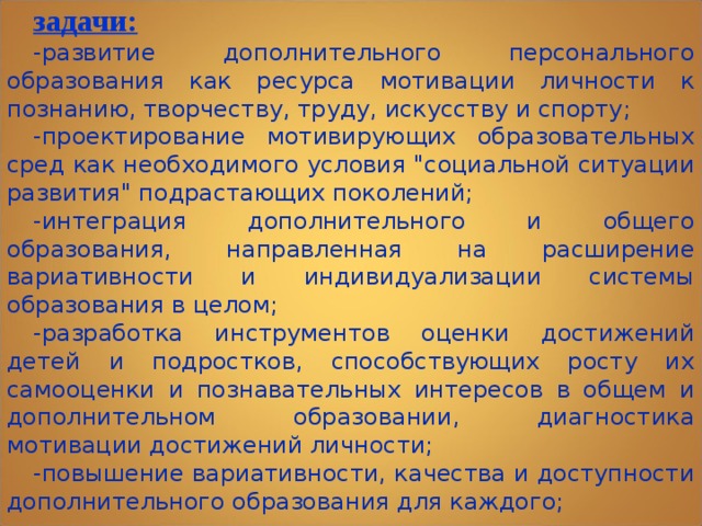 задачи: -развитие дополнительного персонального образования как ресурса мотивации личности к познанию, творчеству, труду, искусству и спорту; -проектирование мотивирующих образовательных сред как необходимого условия 