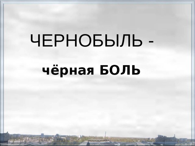 ЧЕРНОБЫЛЬ - чёрная БОЛЬ 