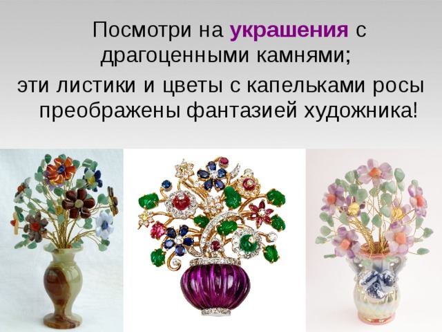  Посмотри на украшения с драгоценными камнями; эти листики и цветы с капельками росы преображены фантазией художника! 