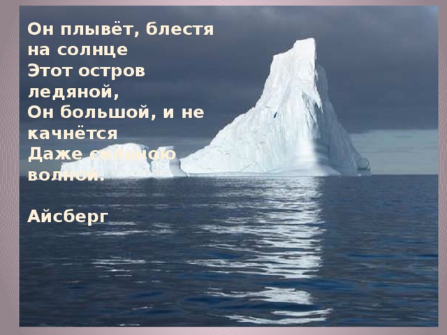 Он плывёт, блестя на солнце Этот остров ледяной, Он большой, и не качнётся Даже сильною волной.  Айсберг 