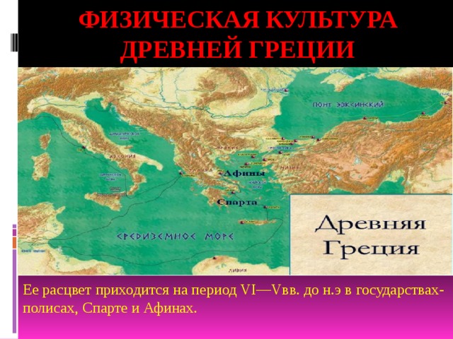 Физическая культура Древней греции Ее расцвет приходится на период VI—Vвв. до н.э в государствах-полисах, Спарте и Афинах. 