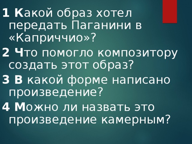1 К акой образ хотел передать Паганини в «Каприччио»? 2 Ч то помогло композитору создать этот образ? 3 В какой форме написано произведение? 4 М ожно ли назвать это произведение камерным?