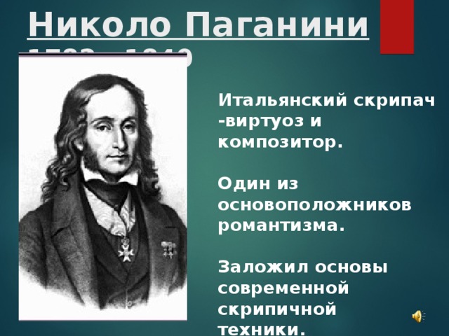 Николо Паганини  1782 - 1840 Итальянский скрипач -виртуоз и композитор.  Один из основоположников романтизма.  Заложил основы современной скрипичной техники.