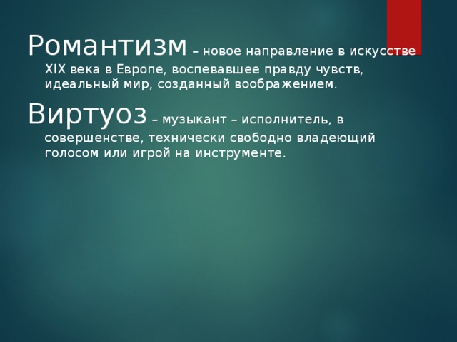 Романтизм – новое направление в искусстве XIX века в Европе, воспевавшее правду чувств, идеальный мир, созданный воображением. Виртуоз – музыкант – исполнитель, в совершенстве, технически свободно владеющий голосом или игрой на инструменте.