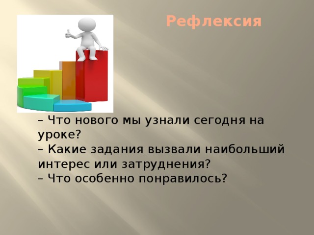 Рефлексия    – Что нового мы узнали сегодня на уроке?  – Какие задания вызвали наибольший интерес или затруднения?  – Что особенно понравилось? 