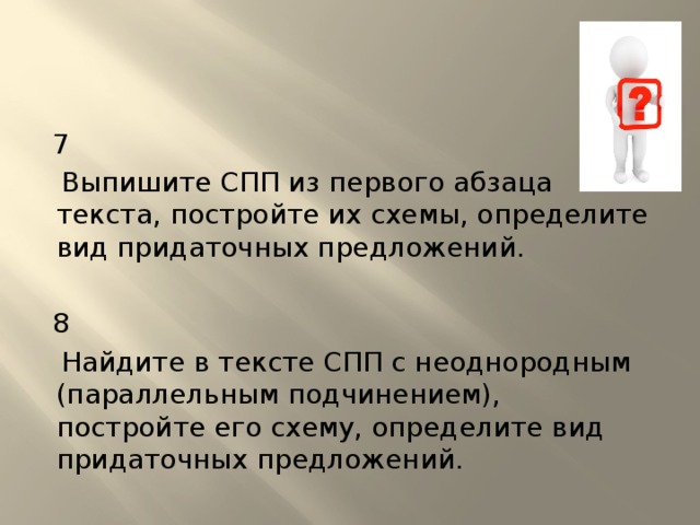 7  Выпишите СПП из первого абзаца текста, постройте их схемы, определите вид придаточных предложений.   8  Найдите в тексте СПП с неоднородным (параллельным подчинением), постройте его схему, определите вид придаточных предложений. 