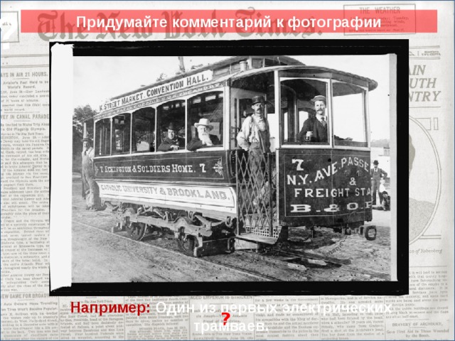 ? Придумайте комментарий к фотографии Сюда вставить кратинки. Например: Один из первых электрических трамваев. ? 8
