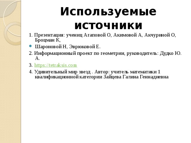 Используемые источники 1. Презентация: учениц Агаповой О, Акимовой А, Акчуриной О, Броцман К, Шароновой Н, Эврюковой Е. 2. Информационный проект по геометрии, руководитель: Дудко Ю. А. 3. https://tetraksis.com 4. Удивительный мир звезд . Автор: учитель математики 1 квалификационной категории Зайцева Галина Геннадиевна 