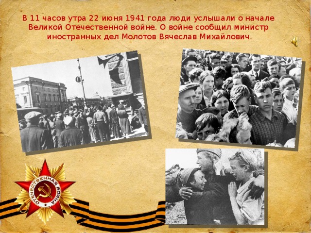 В 11 часов утра 22 июня 1941 года люди услышали о начале Великой Отечественной войне. О войне сообщил министр иностранных дел Молотов Вячеслав Михайлович. 