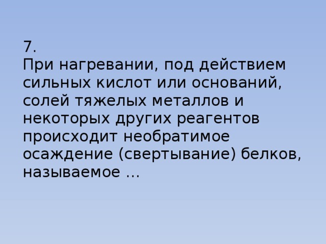   7.  При нагревании, под действием сильных кислот или оснований, солей тяжелых металлов и некоторых других реагентов происходит необратимое осаждение (свертывание) белков, называемое …    