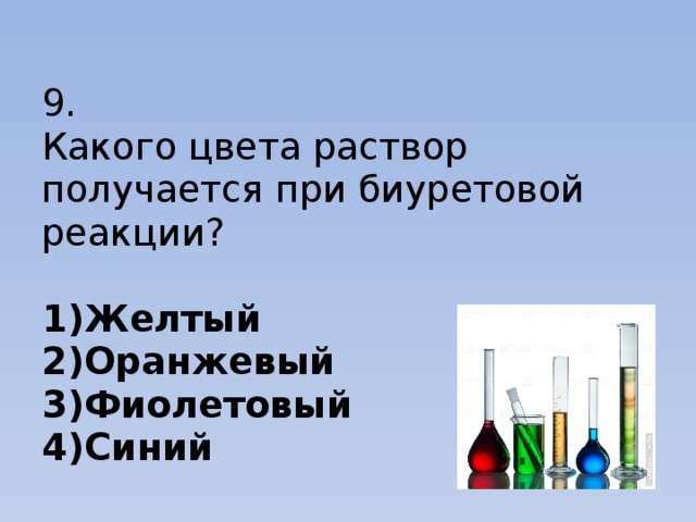  9.  Какого цвета раствор получается при биуретовой реакции?   1)Желтый  2)Оранжевый  3)Фиолетовый  4)Синий 