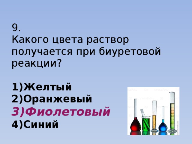  9.  Какого цвета раствор получается при биуретовой реакции?   1)Желтый  2)Оранжевый  3)Фиолетовый  4)Синий 