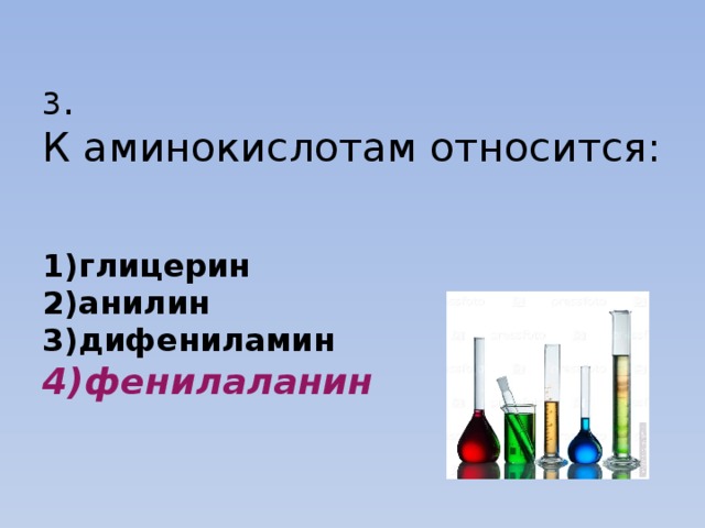  3 .  К аминокислотам относится:    1)глицерин  2)анилин  3)дифениламин  4)фенилаланин   