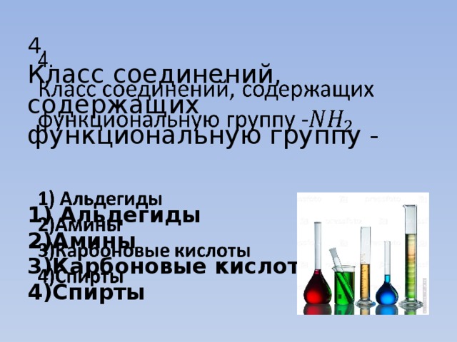 4.  Класс соединений, содержащих функциональную группу -    1) Альдегиды  2)Амины  3)Карбоновые кислоты  4)Спирты   