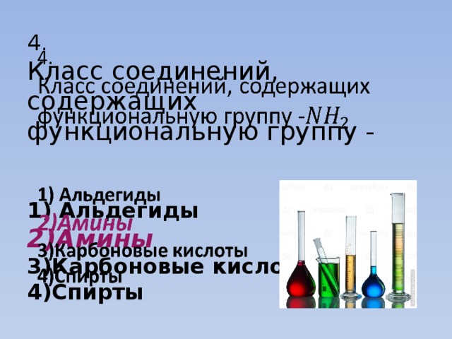 4.  Класс соединений, содержащих функциональную группу -    1) Альдегиды  2)Амины  3)Карбоновые кислоты  4)Спирты   