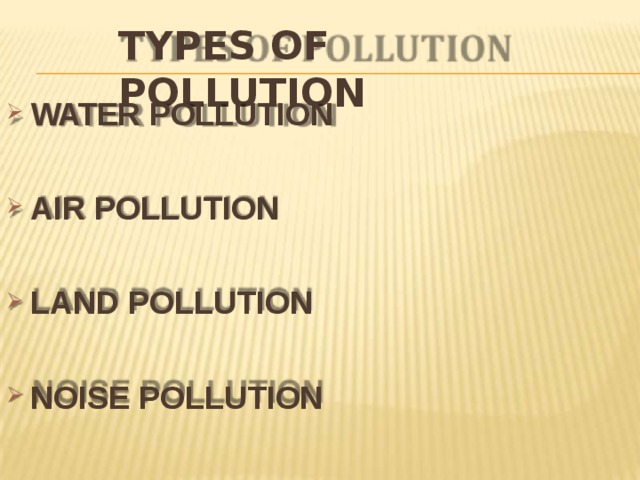 TYPES OF  POLLUTION WATER  POLLUTION AIR  POLLUTION LAND  POLLUTION NOISE  POLLUTION 