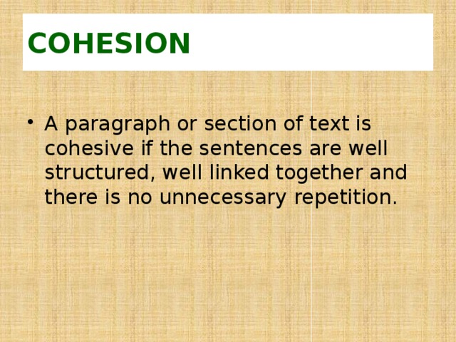 COHESION  A paragraph or section of text is cohesive if the sentences are well structured, well linked together and there is no unnecessary repetition. 