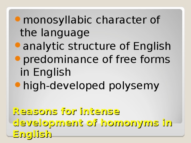 monosyllabic character of the language analytic structure of English predominance of free forms in English high-developed polysemy Reasons for intense development of homonyms in English 