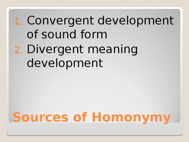 Convergent development of sound form Divergent meaning development Sources of Homonymy 