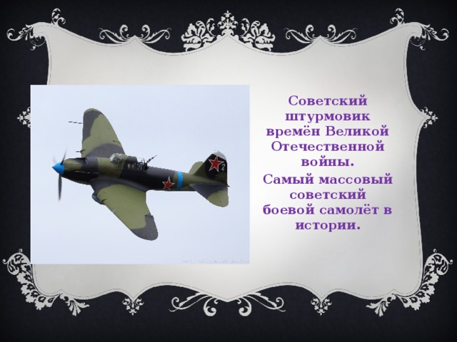 Советский штурмовик времён Великой Отечественной войны. Самый массовый советский боевой самолёт в истории. 