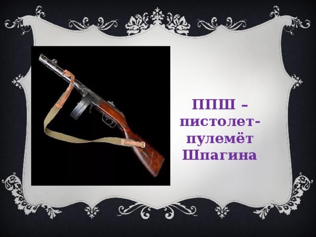 ППШ – пистолет-пулемёт Шпагина 