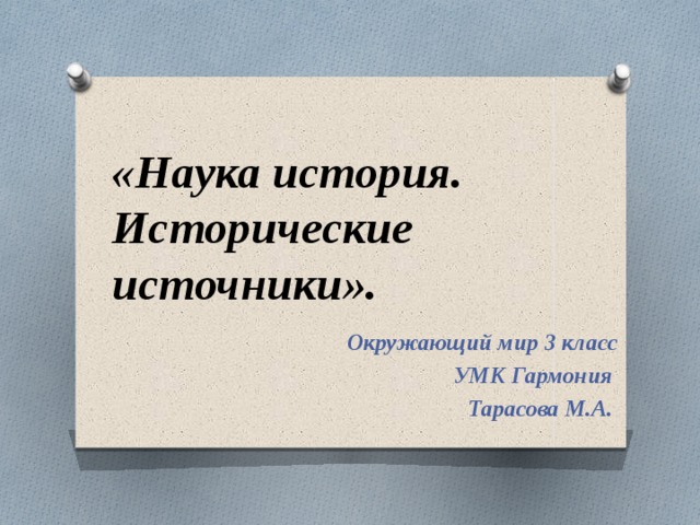 «Наука история. Исторические источники». Окружающий мир 3 класс  УМК Гармония Тарасова М.А. 