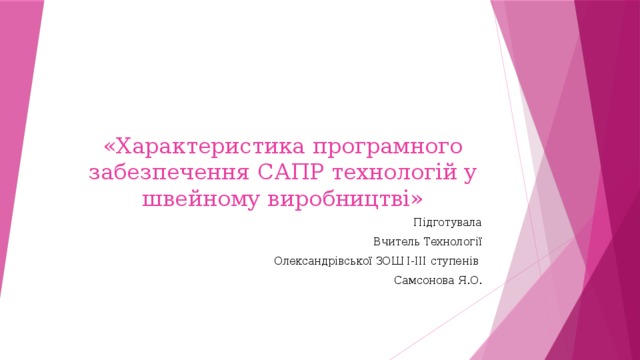 «Характеристика програмного забезпечення САПР технологій у швейному виробництві» Підготувала Вчитель Технології Олександрівської ЗОШ І-ІІІ ступенів Самсонова Я.О. 
