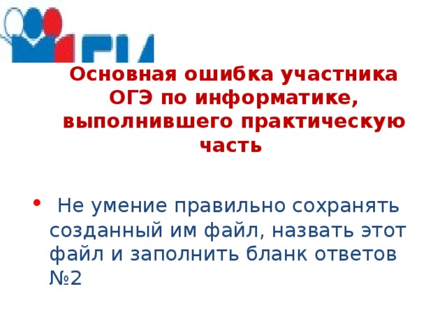 Основная ошибка участника ОГЭ по информатике, выполнившего практическую часть  Не умение правильно сохранять созданный им файл, назвать этот файл и заполнить бланк ответов №2 