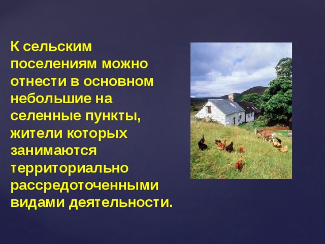 К сельским поселениям можно отнести в основном небольшие на селенные пункты, жители которых занимаются территориально рассредоточенными видами деятельности. 