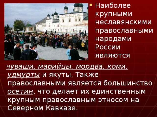 Наиболее крупными неславянскими православными народами России являются  чуваши, марийцы, мордва, коми, удмурты и якуты. Также православными является большинство осетин , что делает их единственным крупным православным этносом на Северном Кавказе. 