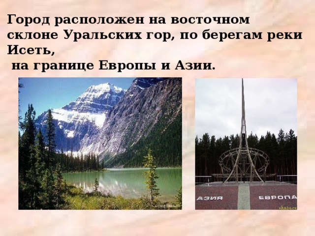 Город расположен на восточном склоне Уральских гор, по берегам реки Исеть,  на границе Европы и Азии.   