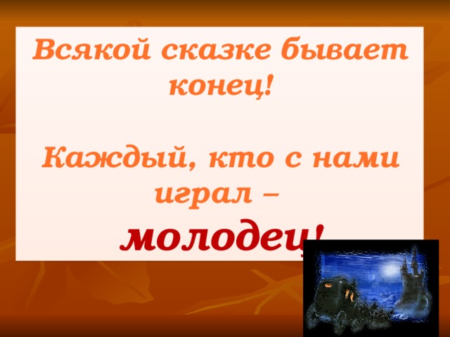 Всякой сказке бывает конец!  Каждый, кто с нами играл – молодец !