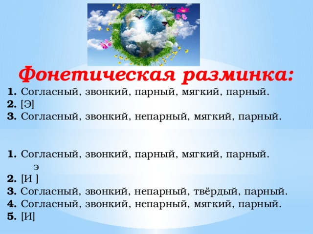 Фонетическая разминка: 1. Согласный, звонкий, парный, мягкий, парный. 2. [Э] 3. Согласный, звонкий, непарный, мягкий, парный.  1. Согласный, звонкий, парный, мягкий, парный.  э 2. [И ] 3. Согласный, звонкий, непарный, твёрдый, парный. 4. Согласный, звонкий, непарный, мягкий, парный. 5. [И]