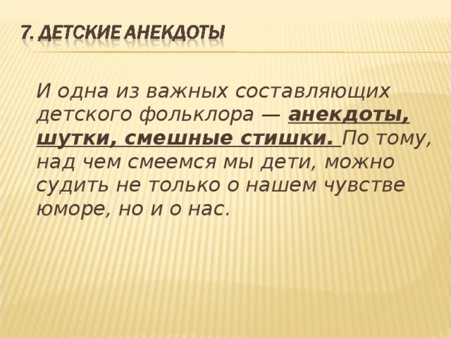  И одна из важных составляющих детского фольклора — анекдоты, шутки, смешные стишки. По тому, над чем смеемся мы дети, можно судить не только о нашем чувстве юморе, но и о нас.  