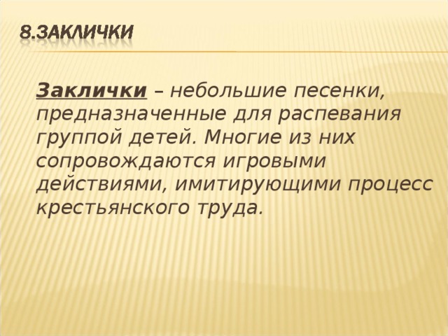  Заклички – небольшие песенки, предназначенные для распевания группой детей. Многие из них сопровождаются игровыми действиями, имитирующими процесс крестьянского труда.  