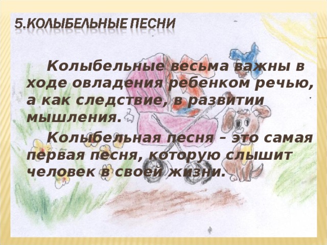   Колыбельные весьма важны в ходе овладения ребенком речью, а как следствие, в развитии мышления.   Колыбельная песня – это самая первая песня, которую слышит человек в своей жизни. 