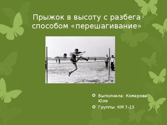 Прыжок в высоту с разбега способом «перешагивание» Выполнила: Комарова Юля Группы: КМ 7-15 