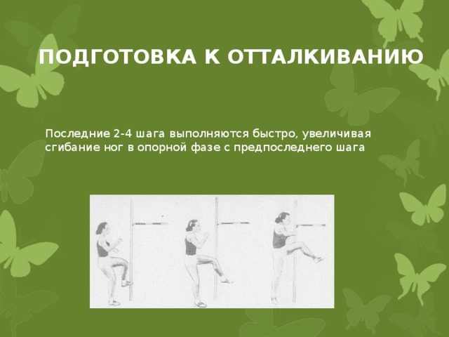 ПОДГОТОВКА К ОТТАЛКИВАНИЮ Последние 2-4 шага выполняются быстро, увеличивая сгибание ног в опорной фазе с предпоследнего шага 