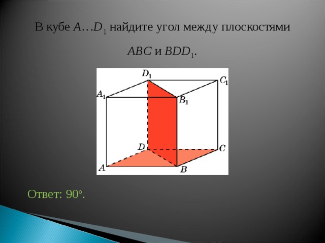 В кубе A … D 1 найдите уг ол между плоскостями ABC и BDD 1 . Ответ: 90 o . 