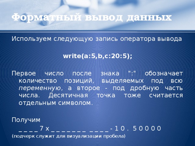 Форматный вывод данных Используем следующую запись оператора вывода write(a:5,b,c:20:5); Первое число после знака 