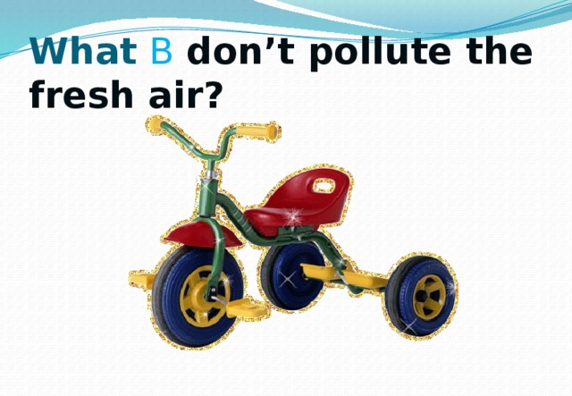 What  B don’t pollute the fresh air? 