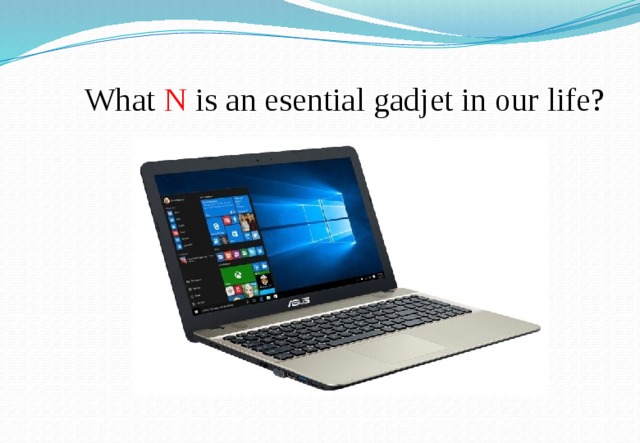  What  N is an esential gadjet in our life? 