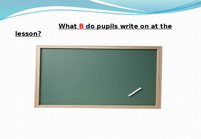  What B do pupils write on at the lesson? 
