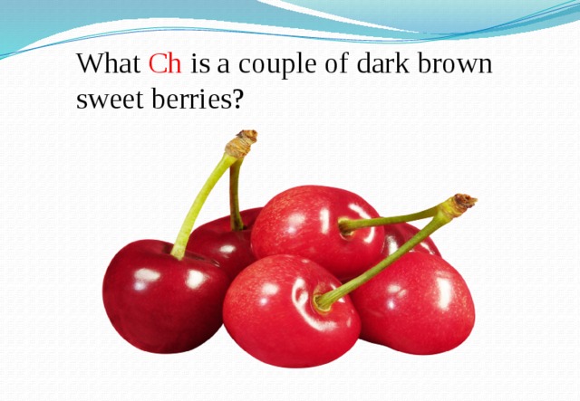 What Ch is a couple of dark brown sweet berries? 