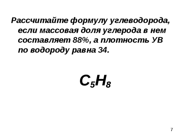 Рассчитайте формулу углеводорода, если массовая доля углерода в нем составляет 88%, а плотность УВ по водороду равна 34.   С 5 Н 8 