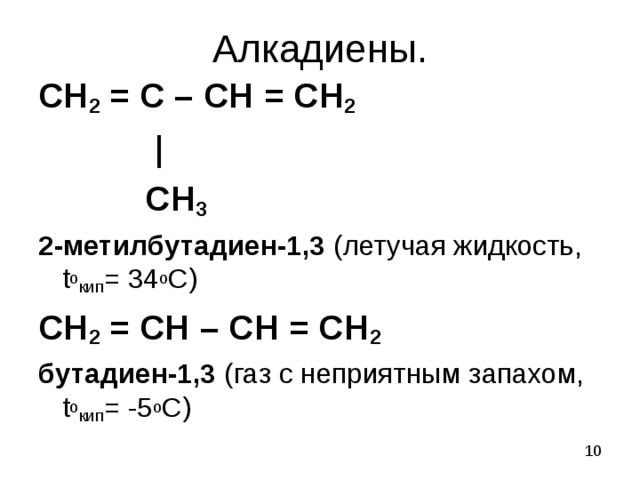 Алкадиены. СН 2 = С – СН = СН 2   |  СН 3 2-метилбутадиен-1,3 (летучая жидкость, t o кип = 34 о С) СН 2 = СН – СН = СН 2 бутадиен-1,3 (газ с неприятным запахом, t o кип = -5 о С) 